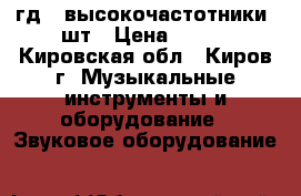 3гд31 высокочастотники 2шт › Цена ­ 500 - Кировская обл., Киров г. Музыкальные инструменты и оборудование » Звуковое оборудование   